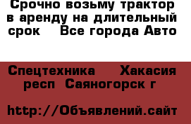 Срочно возьму трактор в аренду на длительный срок. - Все города Авто » Спецтехника   . Хакасия респ.,Саяногорск г.